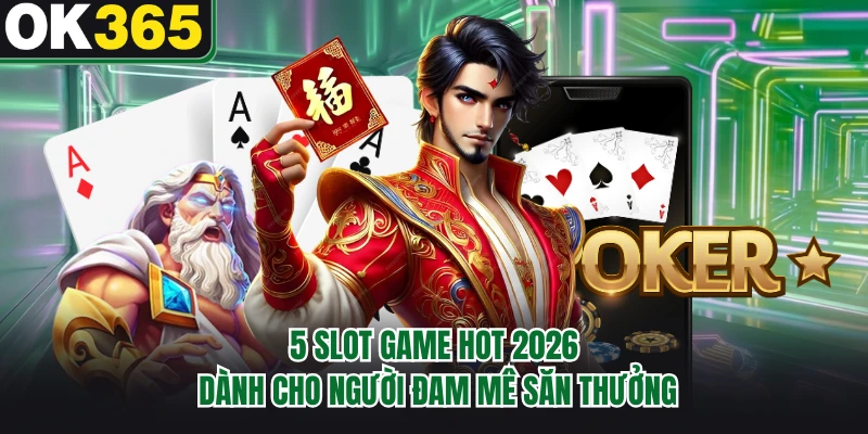 5 slot game hot 2026 dành cho người đam mê săn thưởng 