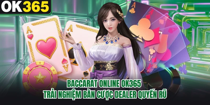 Baccarat Online OK365 - Trải Nghiệm Bàn Cược Dealer Quyến Rũ