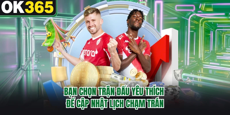 Bạn chọn trận đấu yêu thích để cập nhật lịch chạm trán