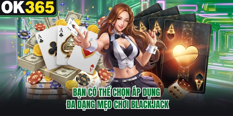 Bạn có thể chọn áp dụng đa dạng mẹo chơi Blackjack 