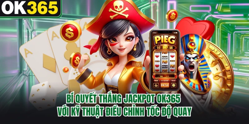 Bí quyết thắng jackpot OK365 với kỹ thuật điều chỉnh tốc độ quay 