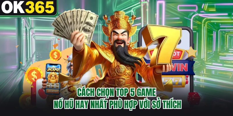 Cách chọn top 5 game nổ hũ hay nhất phù hợp với sở thích 