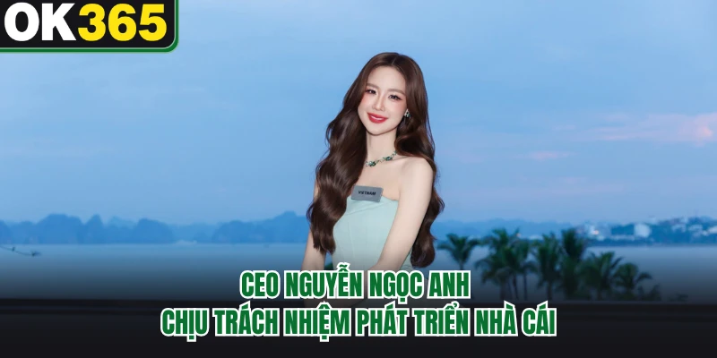 CEO Nguyễn Ngọc Anh chịu trách nhiệm phát triển nhà cái