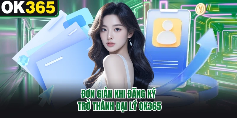 Đơn giản khi đăng ký trở thành đại lý OK365