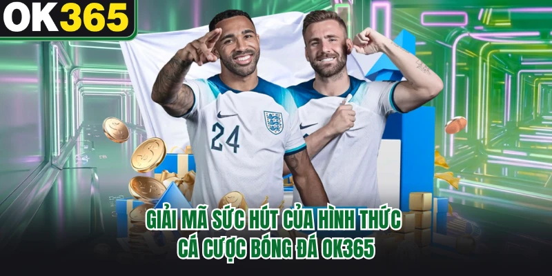 Giải mã sức hút của hình thức cá cược bóng đá OK365