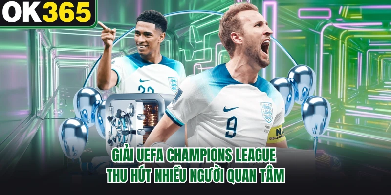 Giải UEFA Champions League thu hút nhiều người quan tâm