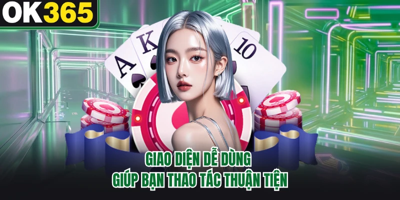 Giao diện dễ dùng giúp bạn thao tác thuận tiện
