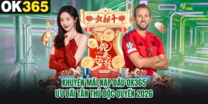 Khuyến Mãi Nạp Đầu OK365 - Ưu Đãi Tân Thủ Độc Quyền 2026