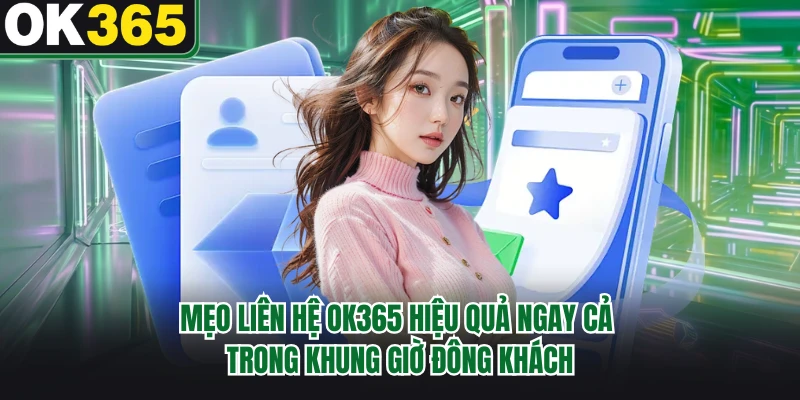 Mẹo liên hệ OK365 hiệu quả ngay cả trong khung giờ đông khách