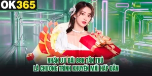 Nhận Ưu Đãi 88K Tân Thủ - Quà Tặng Chào Mừng Tại OK365