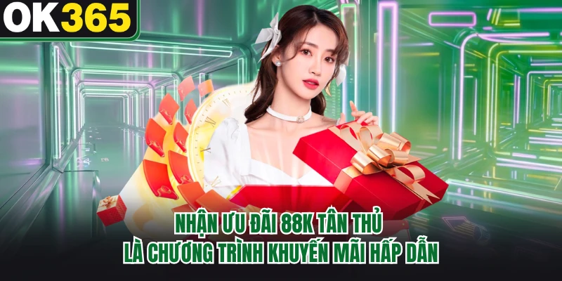 Nhận Ưu Đãi 88K Tân Thủ - Quà Tặng Chào Mừng Tại OK365