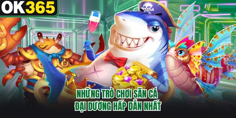 Những trò chơi săn cá đại dương hấp dẫn nhất