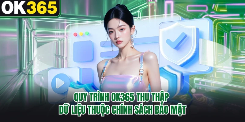 Quy trình OK365 thu thập dữ liệu thuộc chính sách bảo mật