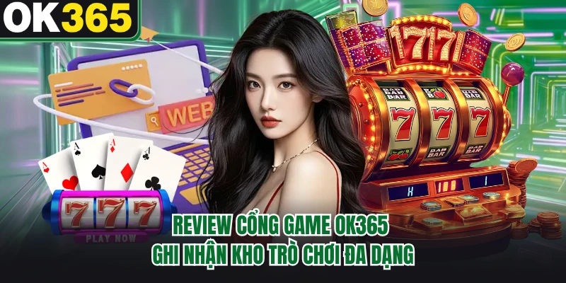 Review cổng game OK365 ghi nhận kho trò chơi đa dạng