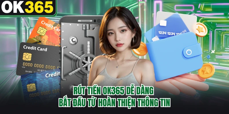 Rút tiền OK365 dễ dàng bắt đầu từ hoàn thiện thông tin