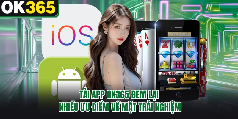 Tải app OK365 đem lại nhiều ưu điểm về mặt trải nghiệm