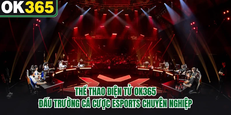 Thể Thao Điện Tử OK365 - Đấu Trường Cá Cược Esports Chuyên Nghiệp