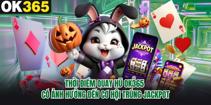 Thời điểm quay hũ OK365 có ảnh hưởng đến cơ hội trúng jackpot 