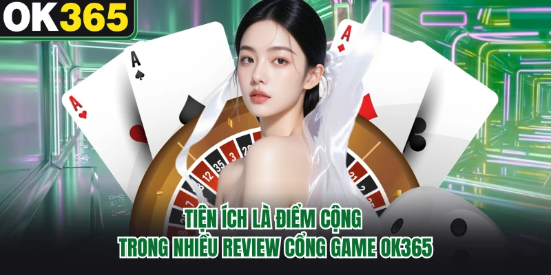 Tiện ích là điểm cộng trong nhiều review cổng game OK365